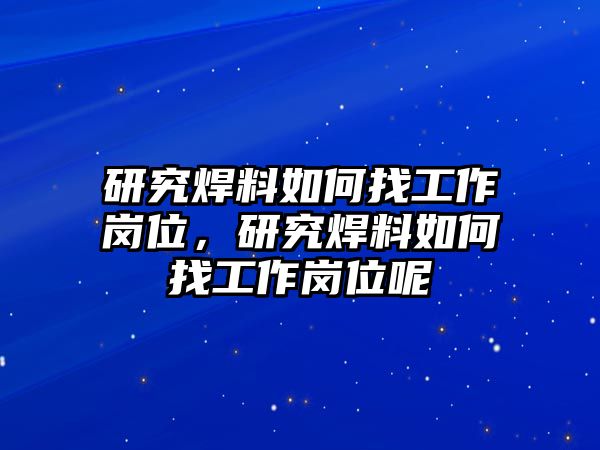 研究焊料如何找工作崗位，研究焊料如何找工作崗位呢