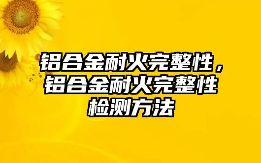 鋁合金耐火完整性，鋁合金耐火完整性檢測方法