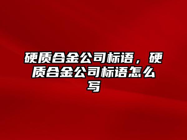 硬質合金公司標語，硬質合金公司標語怎么寫