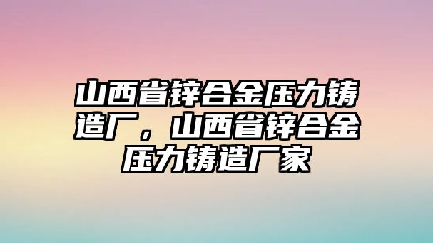 山西省鋅合金壓力鑄造廠，山西省鋅合金壓力鑄造廠家