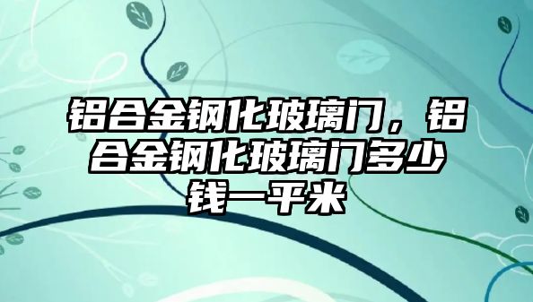 鋁合金鋼化玻璃門，鋁合金鋼化玻璃門多少錢一平米