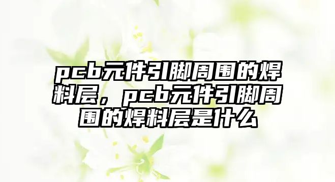 pcb元件引腳周圍的焊料層，pcb元件引腳周圍的焊料層是什么