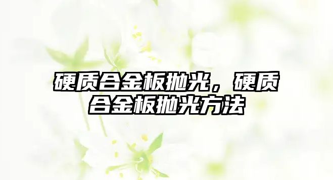 硬質(zhì)合金板拋光，硬質(zhì)合金板拋光方法