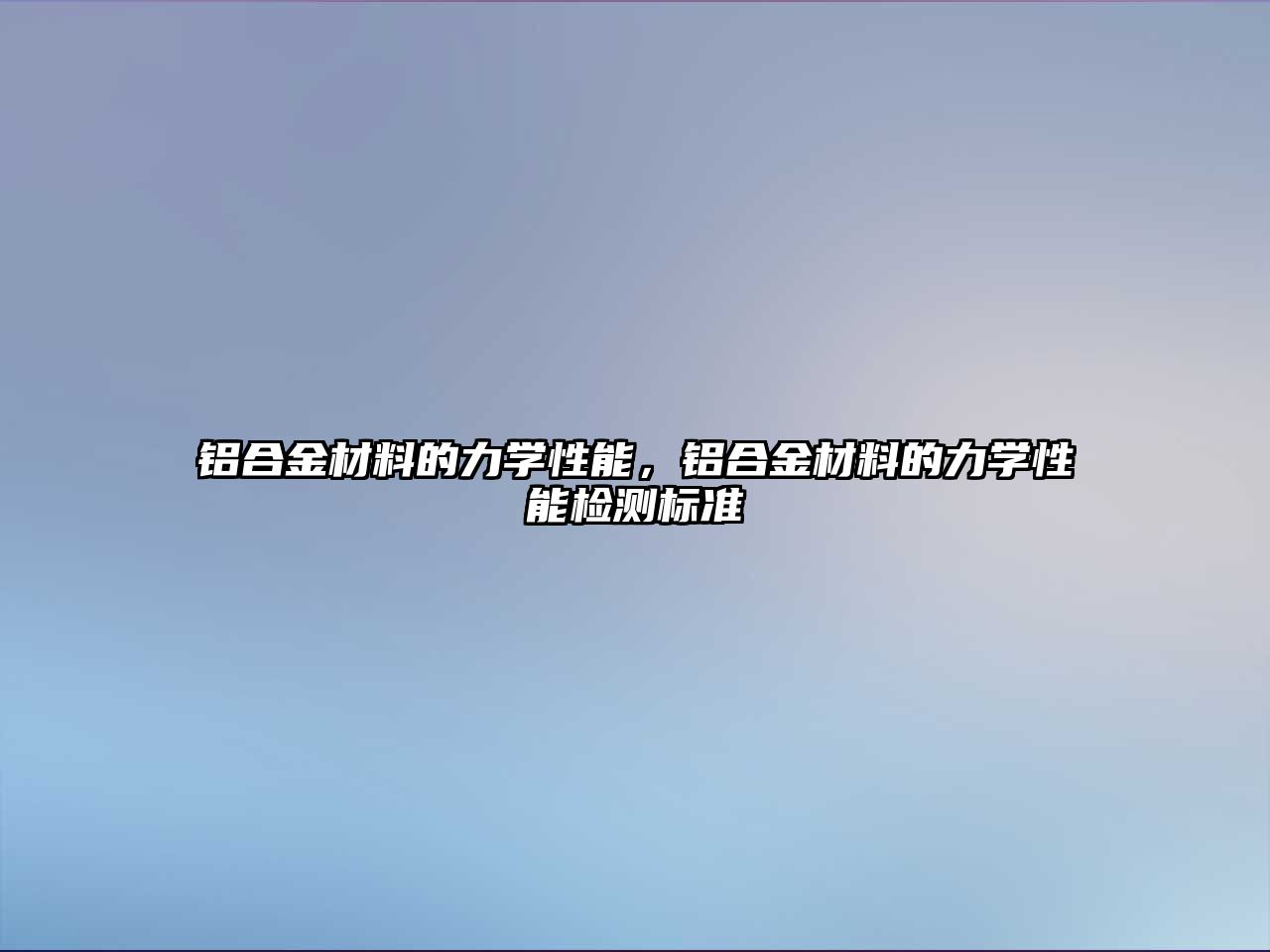 鋁合金材料的力學(xué)性能，鋁合金材料的力學(xué)性能檢測(cè)標(biāo)準(zhǔn)