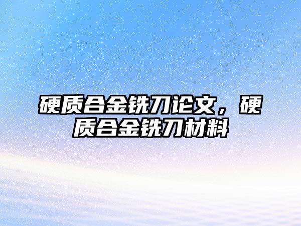 硬質(zhì)合金銑刀論文，硬質(zhì)合金銑刀材料