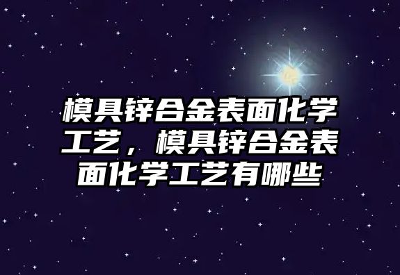 模具鋅合金表面化學(xué)工藝，模具鋅合金表面化學(xué)工藝有哪些