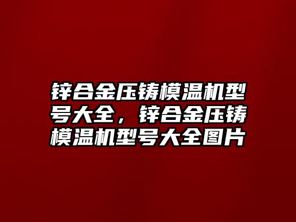 鋅合金壓鑄模溫機型號大全，鋅合金壓鑄模溫機型號大全圖片