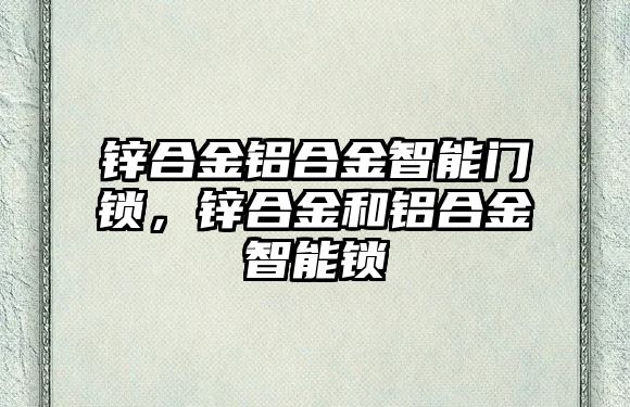 鋅合金鋁合金智能門鎖，鋅合金和鋁合金智能鎖