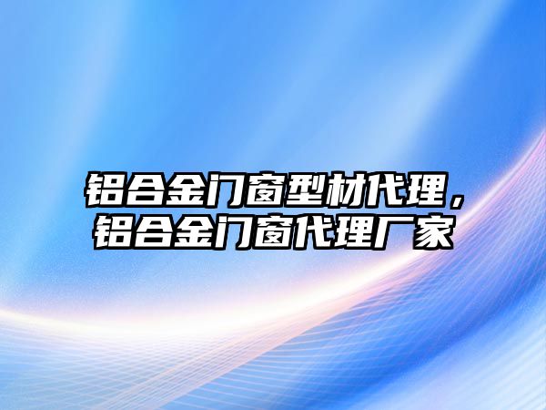 鋁合金門窗型材代理，鋁合金門窗代理廠家