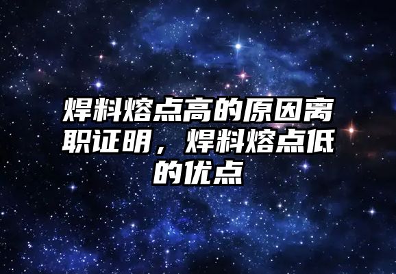 焊料熔點(diǎn)高的原因離職證明，焊料熔點(diǎn)低的優(yōu)點(diǎn)