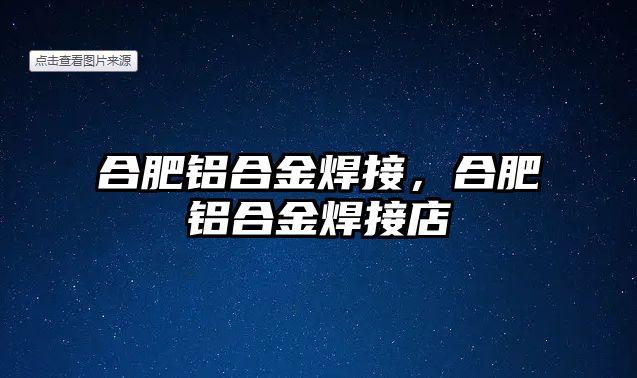 合肥鋁合金焊接，合肥鋁合金焊接店