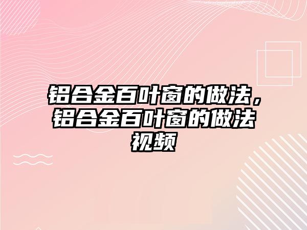 鋁合金百葉窗的做法，鋁合金百葉窗的做法視頻