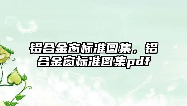 鋁合金窗標準圖集，鋁合金窗標準圖集pdf