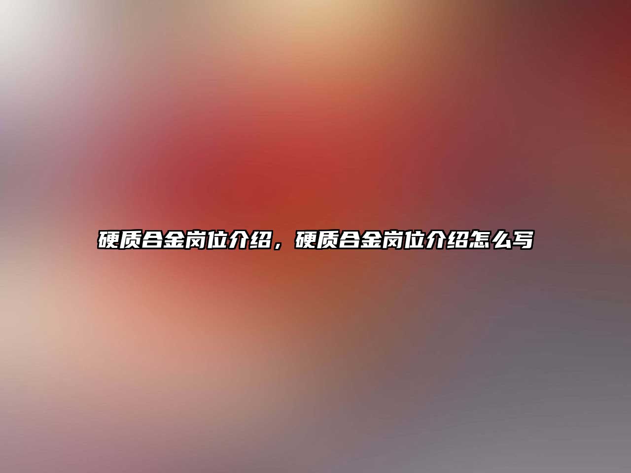 硬質(zhì)合金崗位介紹，硬質(zhì)合金崗位介紹怎么寫