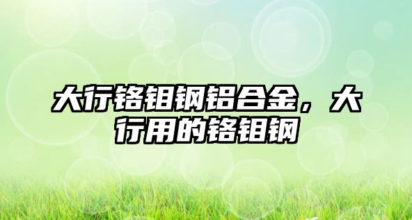 大行鉻鉬鋼鋁合金，大行用的鉻鉬鋼