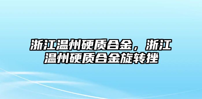 浙江溫州硬質(zhì)合金，浙江溫州硬質(zhì)合金旋轉(zhuǎn)挫