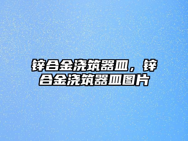 鋅合金澆筑器皿，鋅合金澆筑器皿圖片