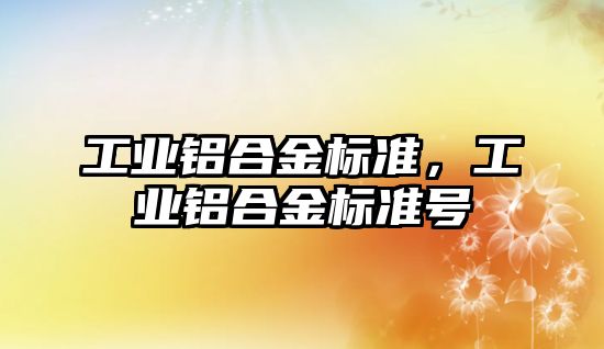 工業(yè)鋁合金標準，工業(yè)鋁合金標準號