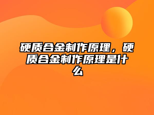 硬質(zhì)合金制作原理，硬質(zhì)合金制作原理是什么