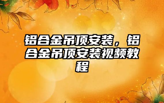 鋁合金吊頂安裝，鋁合金吊頂安裝視頻教程