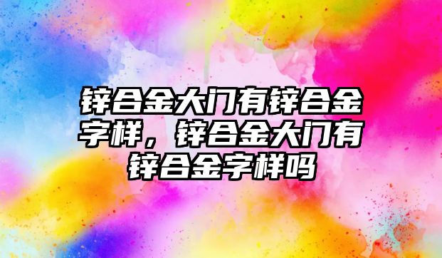 鋅合金大門有鋅合金字樣，鋅合金大門有鋅合金字樣嗎