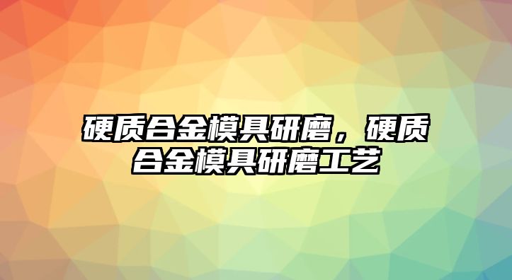 硬質(zhì)合金模具研磨，硬質(zhì)合金模具研磨工藝