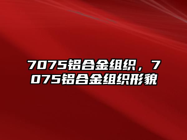 7075鋁合金組織，7075鋁合金組織形貌