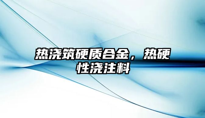 熱澆筑硬質(zhì)合金，熱硬性澆注料