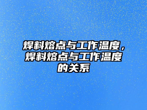 焊料熔點(diǎn)與工作溫度，焊料熔點(diǎn)與工作溫度的關(guān)系