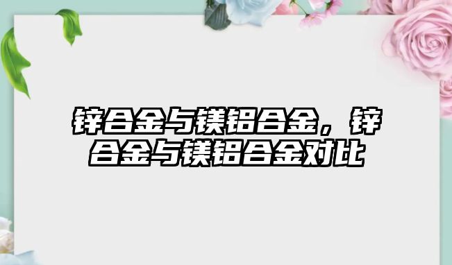 鋅合金與鎂鋁合金，鋅合金與鎂鋁合金對比