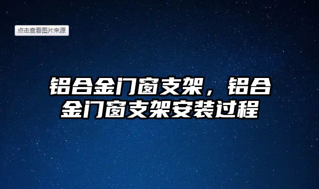 鋁合金門窗支架，鋁合金門窗支架安裝過程