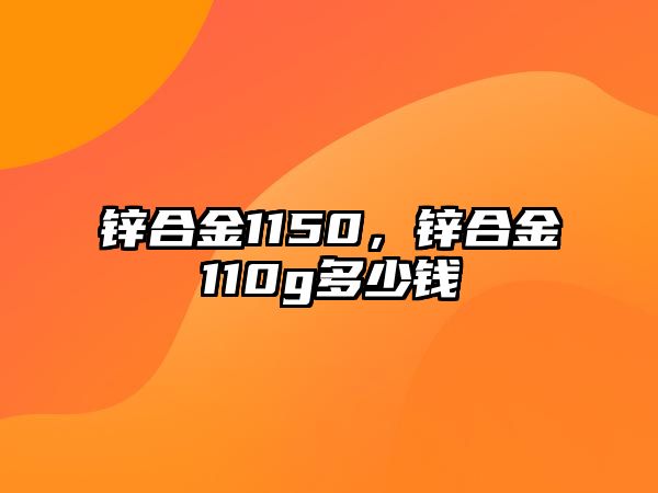 鋅合金1150，鋅合金110g多少錢