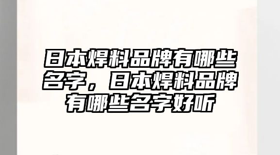 日本焊料品牌有哪些名字，日本焊料品牌有哪些名字好聽