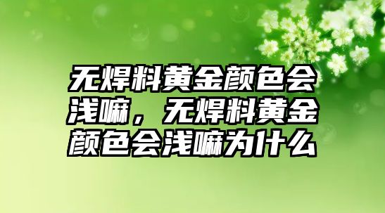 無焊料黃金顏色會淺嘛，無焊料黃金顏色會淺嘛為什么