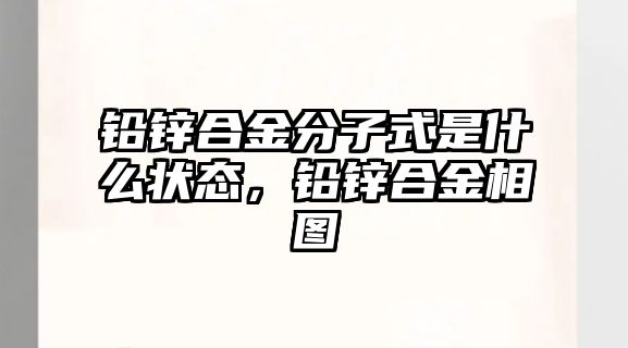 鉛鋅合金分子式是什么狀態(tài)，鉛鋅合金相圖