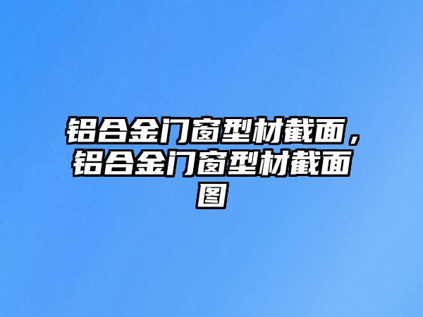 鋁合金門窗型材截面，鋁合金門窗型材截面圖