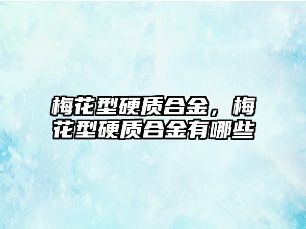 梅花型硬質合金，梅花型硬質合金有哪些