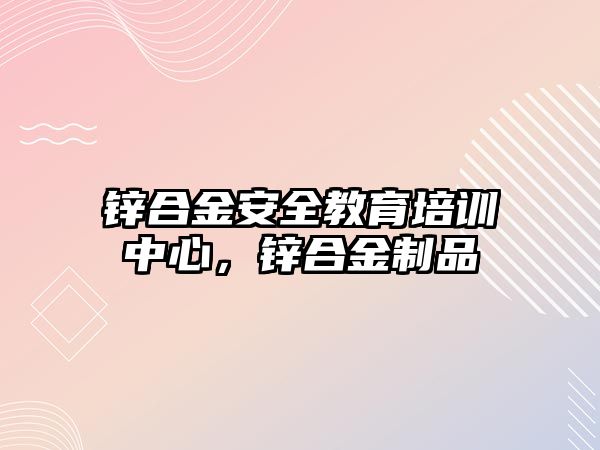 鋅合金安全教育培訓中心，鋅合金制品