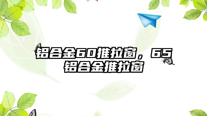 鋁合金60推拉窗，65鋁合金推拉窗