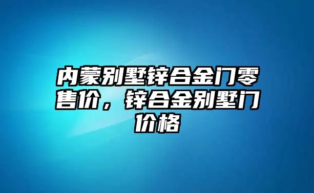 內(nèi)蒙別墅鋅合金門零售價(jià)，鋅合金別墅門價(jià)格