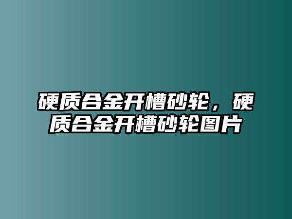 硬質(zhì)合金開槽砂輪，硬質(zhì)合金開槽砂輪圖片