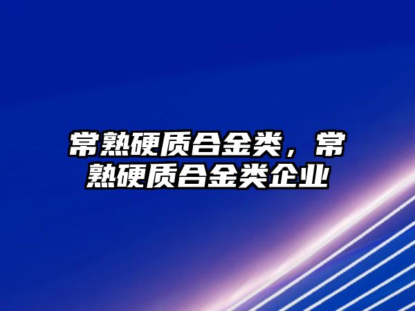 常熟硬質合金類，常熟硬質合金類企業(yè)