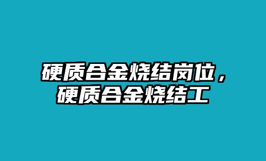 硬質(zhì)合金燒結(jié)崗位，硬質(zhì)合金燒結(jié)工