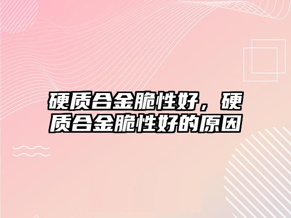 硬質(zhì)合金脆性好，硬質(zhì)合金脆性好的原因