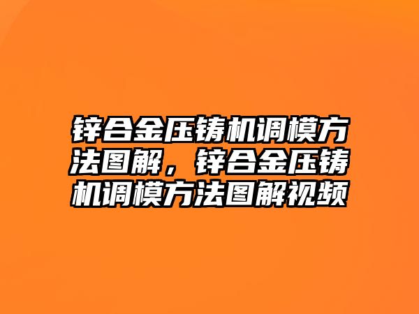 鋅合金壓鑄機(jī)調(diào)模方法圖解，鋅合金壓鑄機(jī)調(diào)模方法圖解視頻