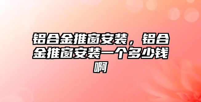 鋁合金推窗安裝，鋁合金推窗安裝一個(gè)多少錢(qián)啊