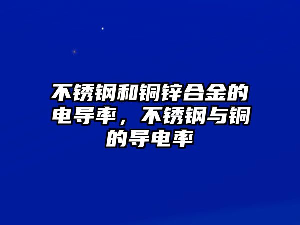 不銹鋼和銅鋅合金的電導(dǎo)率，不銹鋼與銅的導(dǎo)電率