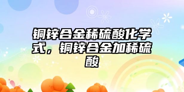 銅鋅合金稀硫酸化學式，銅鋅合金加稀硫酸