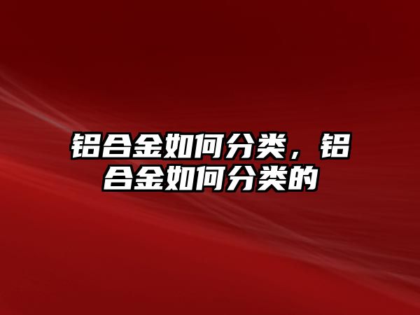 鋁合金如何分類，鋁合金如何分類的