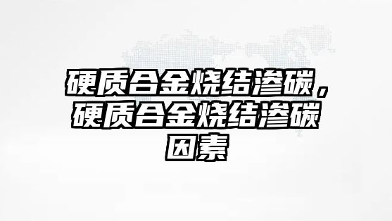 硬質(zhì)合金燒結(jié)滲碳，硬質(zhì)合金燒結(jié)滲碳因素